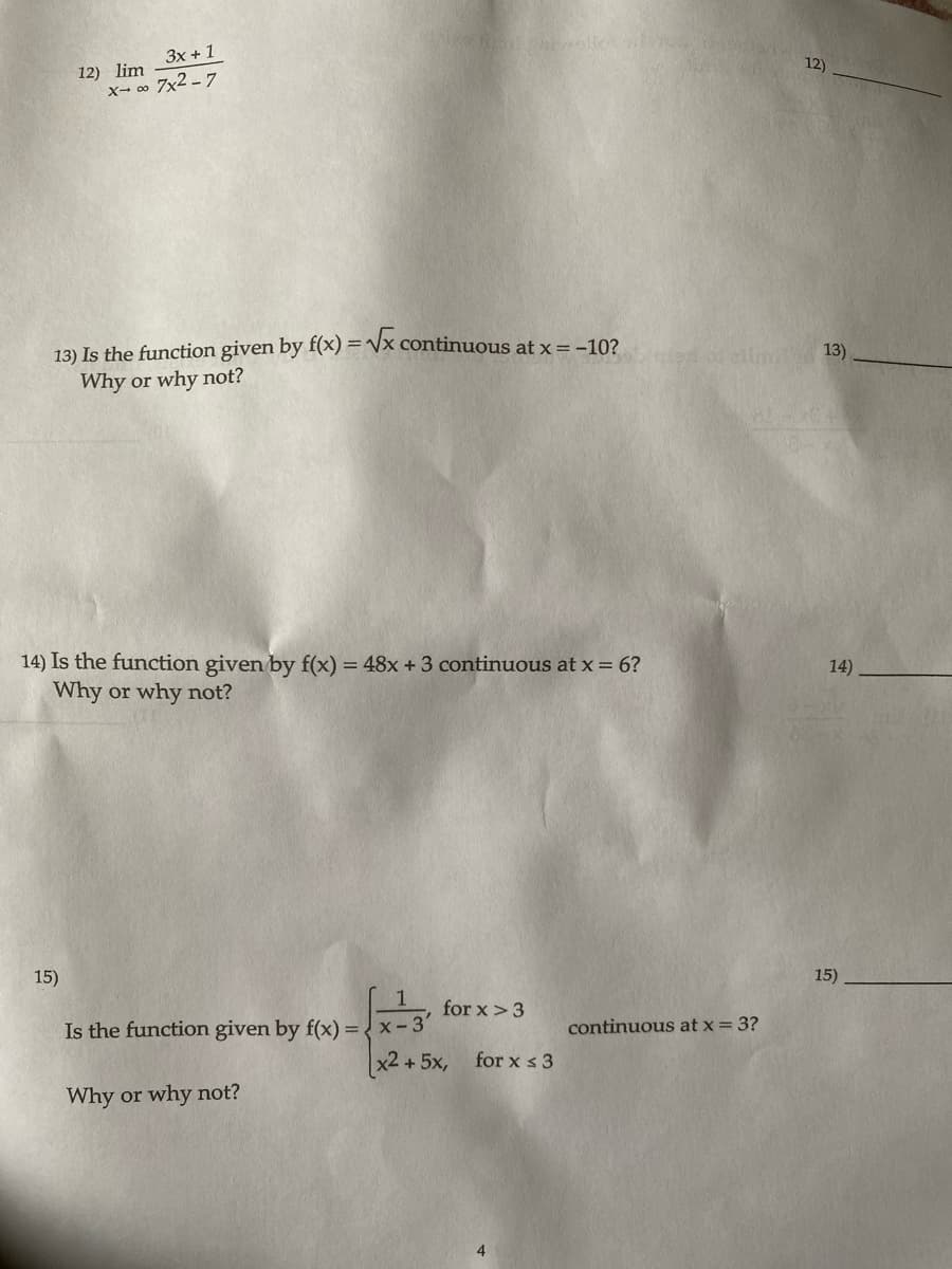 3x + 1
X-∞o 7x2-7
12) lim
13) Is the function given by f(x)=√√x continuous at x = -10?
Why or why not?
15)
14) Is the function given by f(x) = 48x + 3 continuous at x = 6?
Why or why not?
Is the function given by f(x) = x-3
Why or why not?
for x > 3
x2 +5x, for x ≤3
4
aled of silmi
continuous at x = 3?
12)
13)
14)
15)