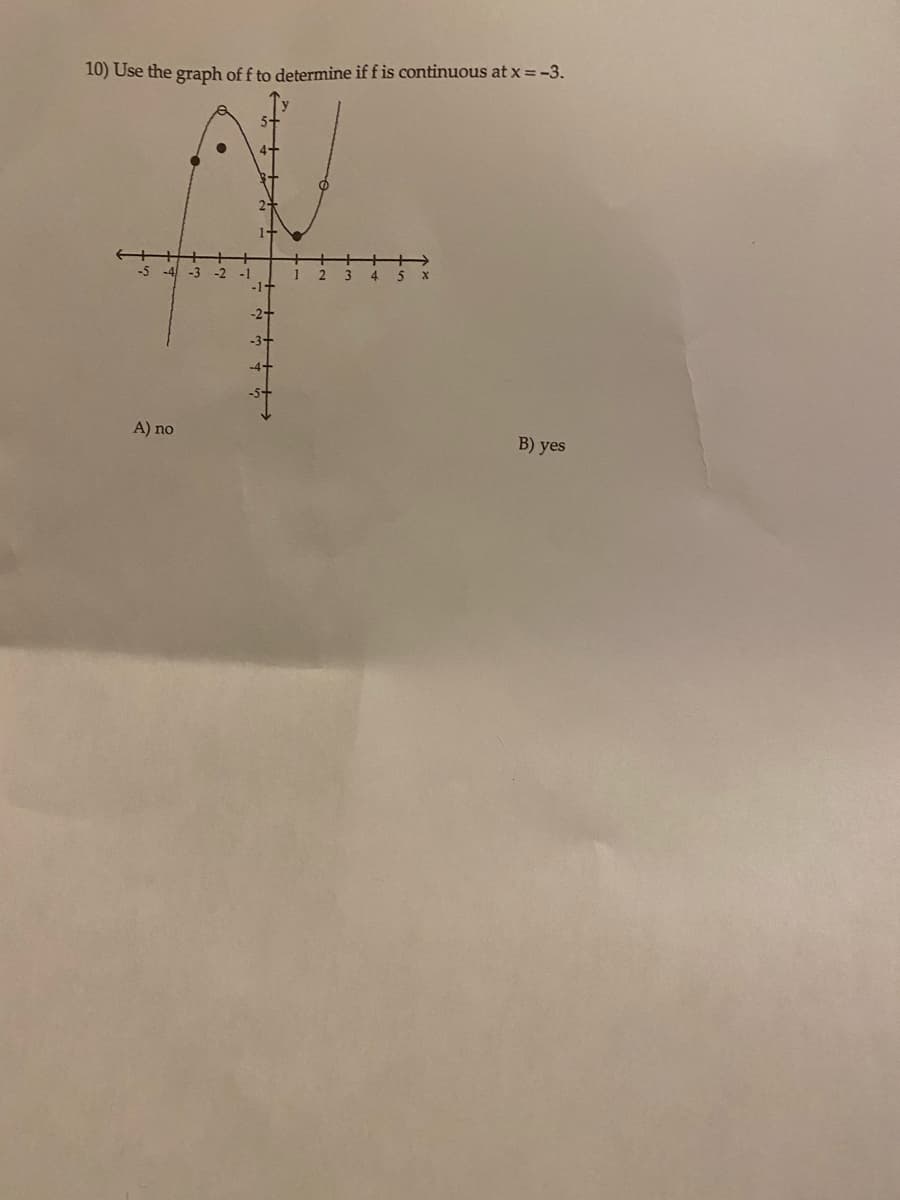 10) Use the graph of f to determine if f is continuous at x = -3.
-4-3-2
A) no
-1
-1-
2
B) yes