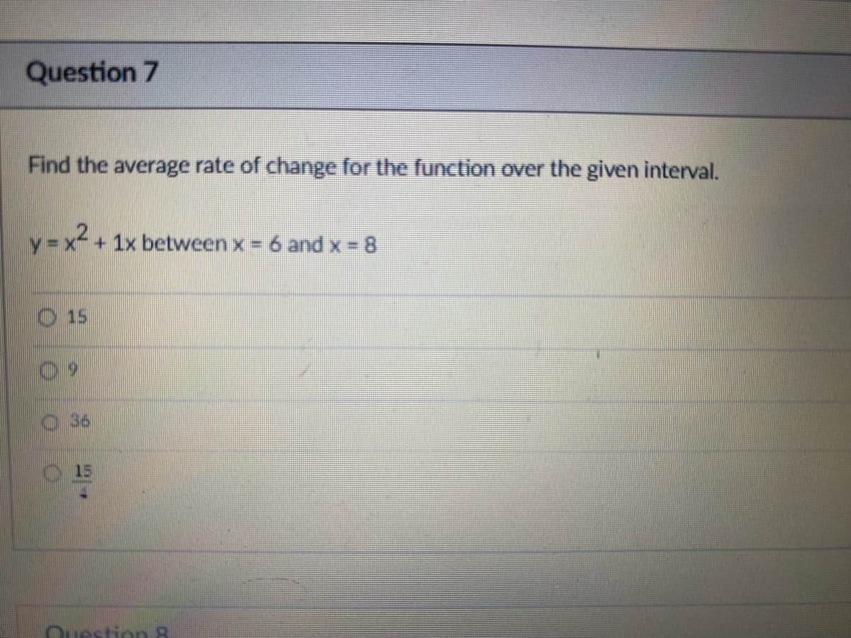 Question 7
Find the average rate of change for the function over the given interval.
y = x² + 1x between x = 6 and x = 8
Question R