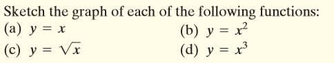 Sketch the graph of each of the following functions:
(a) y = x
(b) y = x?
(d) y = x
(c) y = Vx
