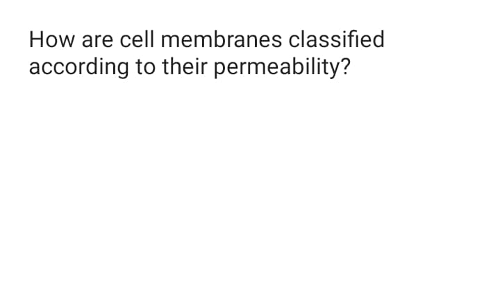 How are cell membranes classified
according to their permeability?

