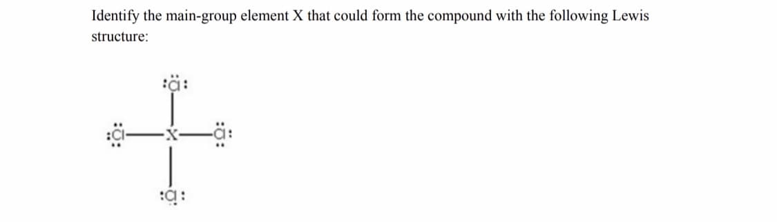 Identify the main-group element X that could form the compound with the following Lewis
structure:
ä:
