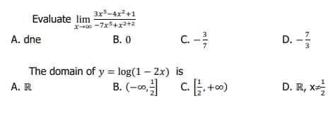 A. dne
3x5-4x²+1
X-00-7x³+x2+2
B. 0
Evaluate lim
A. R
C.
The domain of y = log(1-2x) is
MIN
B. (-∞, C..+00)
D. -
D. R, xa