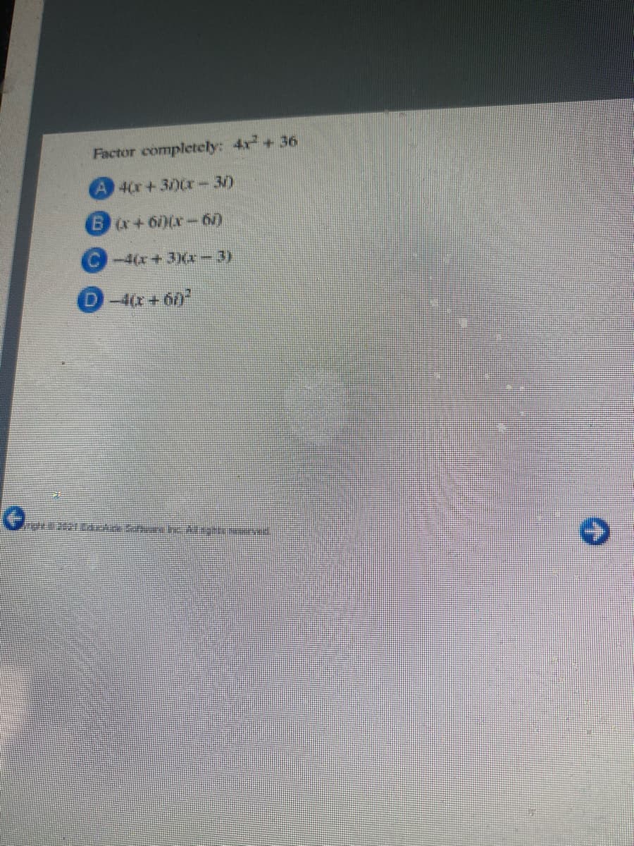 Factor completely: 4+36
A 40r+30r-30
Ba+60(x-6)
4(r+3(x-3)
-4(x+ 6)
