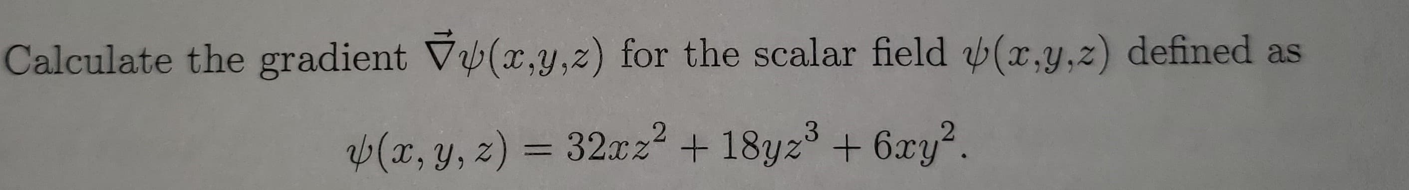 Calculate the gradient V(x,y,z) for the scalar field (x,y,z) defined as
(x, y, z) = 32xz + 18yz3 + 6xy?.
