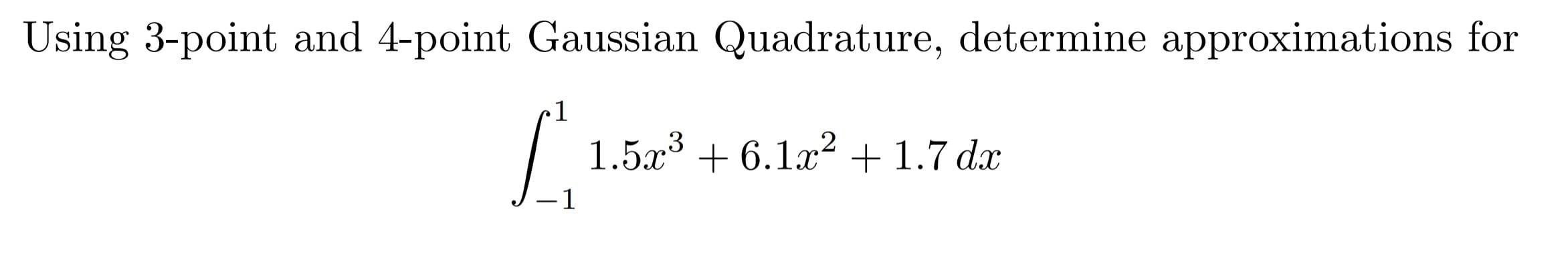 Using 3-point and 4-point Gaussian Quadrature, determine approximations for
1
1.5a3 6.12+1.7 dx
1
