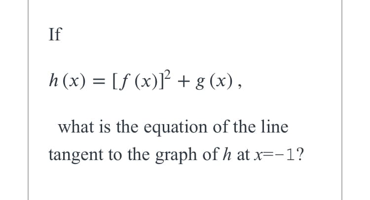 If
h (x) = [ƒ (x)]* + g (x),
what is the equation of the line
tangent to the graph of h at x=-1?
