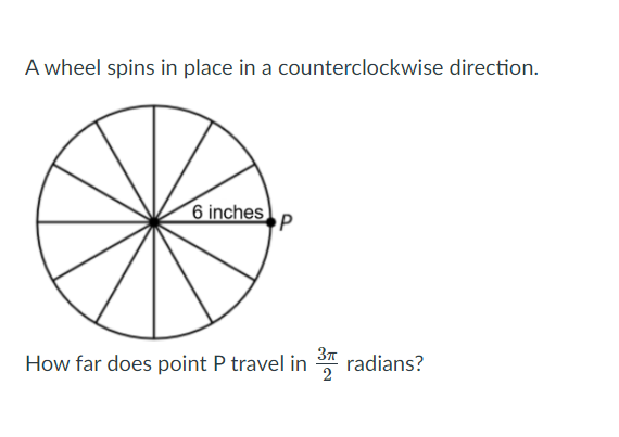 A wheel spins in place in a Counterclockwise direction.
6 inches
P
37
How far does point P travel in radians?
