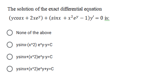The solution of the exact differential equation
(ycosx + 2xe") + (sinx +x²e" – 1)y = 0 is:
O None of the above
O ysinx-(x^2) e^y-y=C
O ysinx+(x^2)e^y-y=C
O ysinx+(x^2)e^y+y=C
