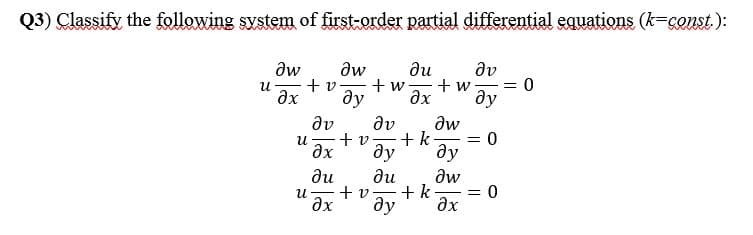 Q3) Classify the following system of first-order partial differential equations (k=const.):
aw
+ v-
ду
ди
+ w
+ w
ax
dv
= 0
ду
aw
dv
dv
Əw
+ v
+k-
%3D
ax
ду
ду
ди
ди
aw
+ v.
+ k
ax
ду
ax
