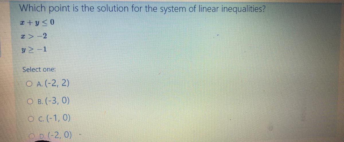 Which point is the solution for the system of linear inequalities?
x +y<0
T>-2
y -1
Select one:
O A. (-2, 2)
О в. (-3, 0)
O c.(-1, 0)
OD(-2, 0)
