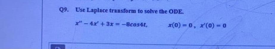 Q9. Use Laplace transform to solve the ODE.
X-4x +3x =-8cos4t,
x(0)=0, x(0) = 0
