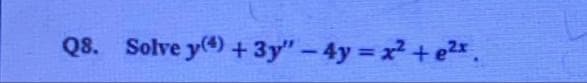 Q8. Solve y() + 3y" – 4y = x + e2x.
