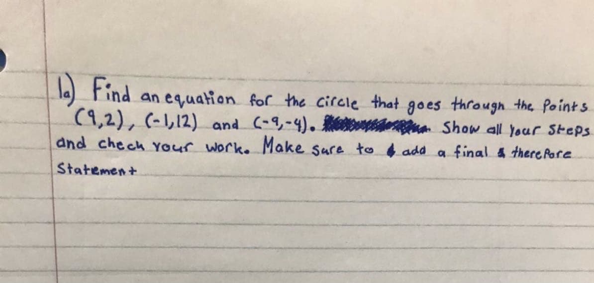 la) Find an equation for the circle that goes through the Points
(9,2), (-,12) and C-9,-4). eua Show all your Steps
and chech Your work. Make sure to f ada a final & there Pore
Statement

