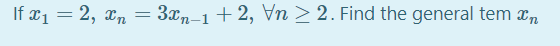 If x1 = 2, xn =
3xm-1 + 2, Vn > 2. Find the general tem æn
