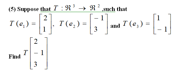 3
(5) Suppose that T : R³ → R² „such that
2
1
1
T (e,) =
T(e.)
T(e,) =
and T (e,) =
1
1
3
2
T
Find
- 1
3.
