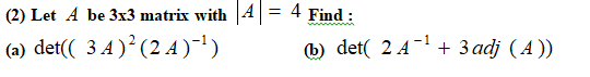 (2) Let A be 3x3 matrix with 4||
= 4 Find :
(a) det(( 3 4 )²(2 4)')
) det( 2 A + 3 adj ( A ))
