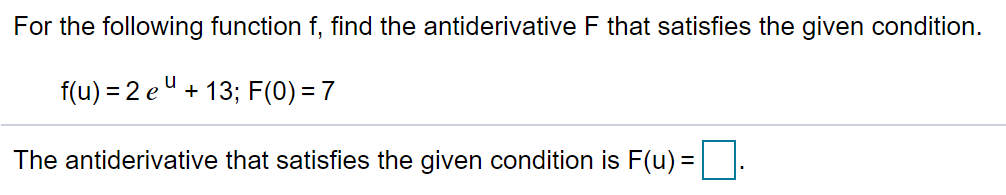 For the following function f, find the antiderivative F that satisfies the given condition.
f(u) = 2 eu + 13; F(0) = 7
The antiderivative that satisfies the given condition is F(u) =.
