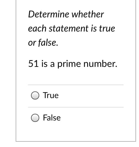 Determine whether
each statement is true
or false.
51 is a prime number.
True
False
