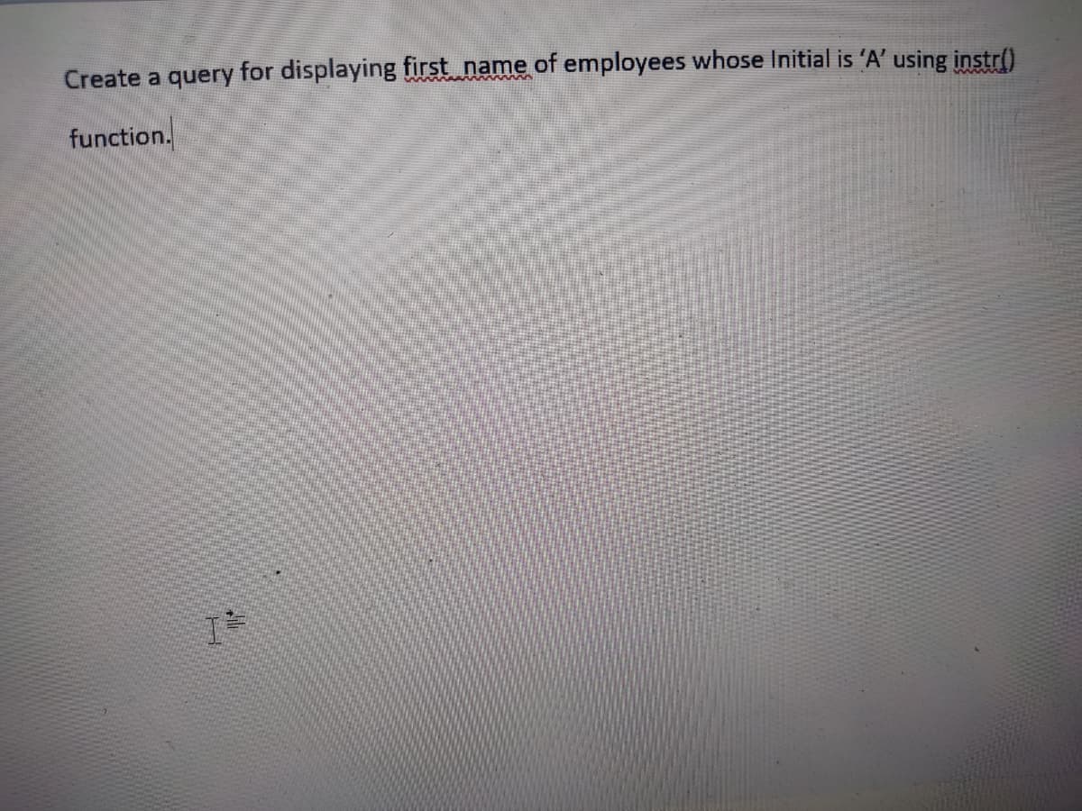 Create a query for displaying first name of employees whose Initial is 'A' using instr()
function.
