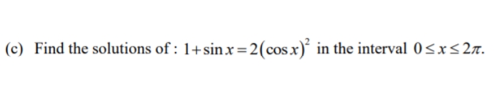 (c) Find the solutions of : 1+sinx=2(cos.x)* in the interval 0<x<2n.
