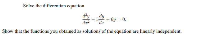 Solve the differentian equation
dy
fip
5-
+ 6у 3D 0.
dr?
dx
Show that the functions you obtained as solutions of the equation are linearly independent.
