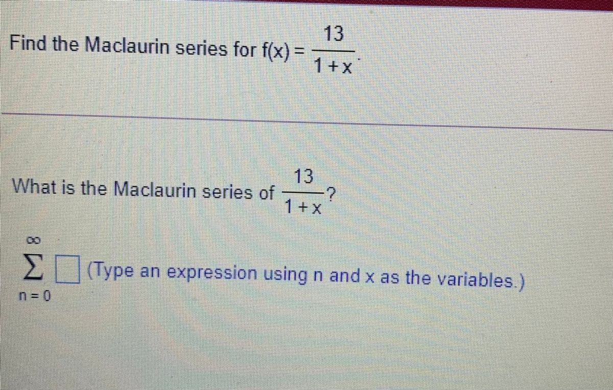 13
Find the Maclaurin series for f(x) =
1+x
13
What is the Maclaurin series of
1+x
211Type an expression using n and x as the variables
8.
