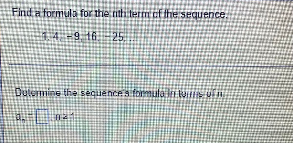 Find a formula for the nth term of the sequence.
-1, 4, - 9, 16, - 25, ..
Determine the sequence's formula in terms of n.
a, =|, n21
"e
