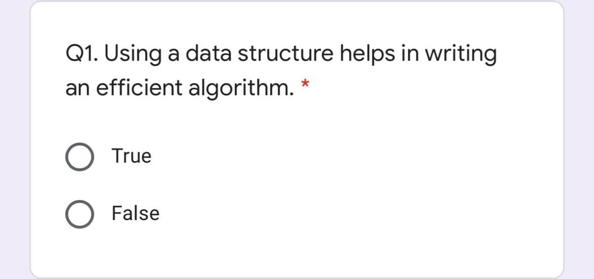 Q1. Using a data structure helps in writing
an efficient algorithm. *
True
False
