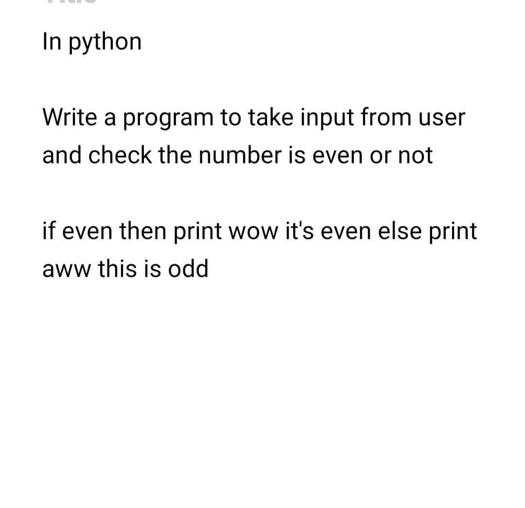 In python
Write a program to take input from user
and check the number is even or not
if even then print wow it's even else print
aww this is odd
