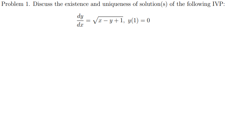 Problem 1. Discuss the existence and uniqueness of solution(s) of the following IVP:
dy
Vr – y + 1, y(1) = 0
dx
