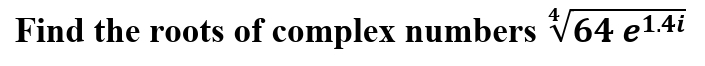 Find the roots of complex numbers √64 e¹.4i