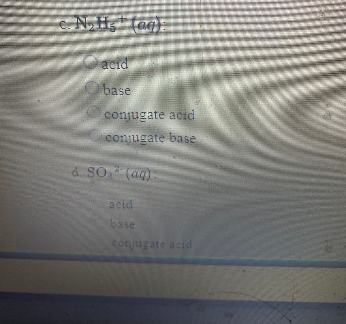 c. N2 Hs (aq):
(ag):
acid
Obase
conjugate acid
conjugate base
d. So. (aq)
acıd
base
conjugate acid
