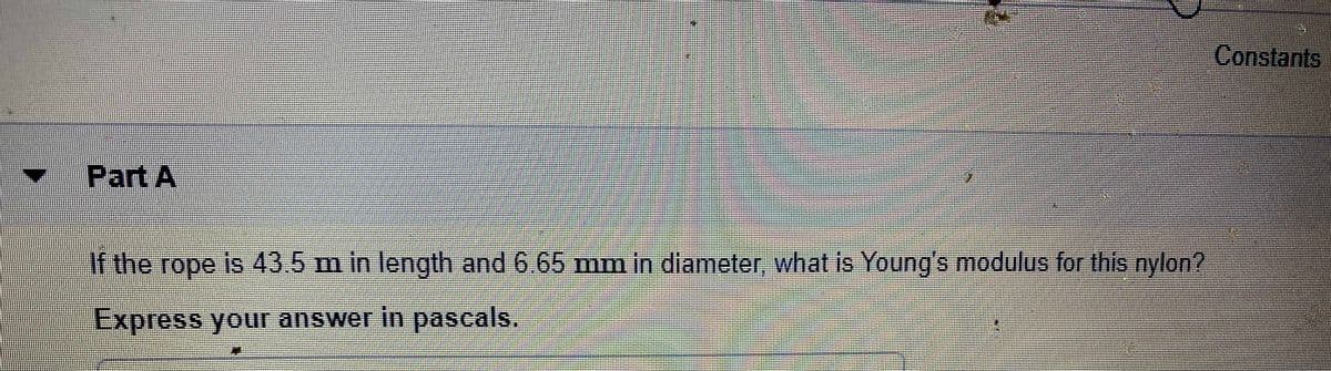 Constants
Part A
If the rope is 435 m in length and 6 65 mm in diameter, what is Young's modulus for this nylon?
Express your answer in pascals.
