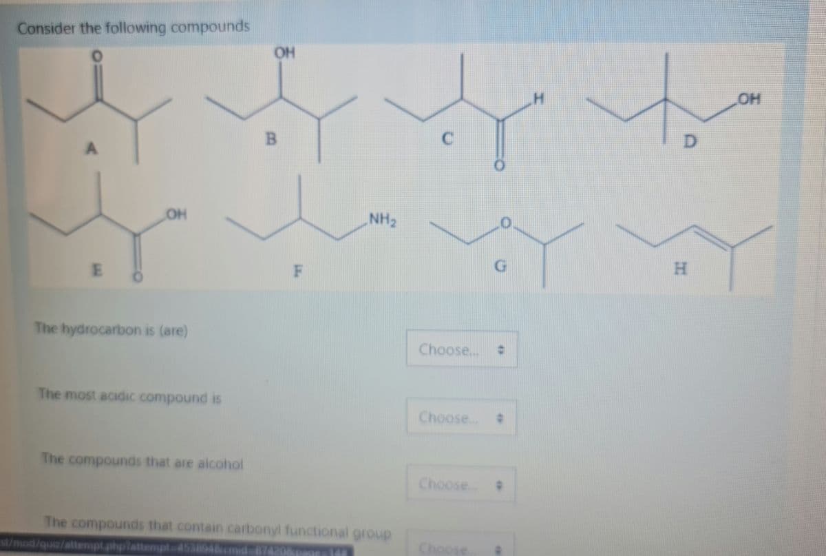 Consider the following compounds
OH
OH
OH
NH2
H.
The hydrocarbon is (are)
Choose.
The most acidic compound is
Choose..
The compounds that are alcohol
Choose.
The compounds that contain carbonyl functional group
st/mod/quiz/attempt.phplattempt-D4538948cmid
Choose
148
