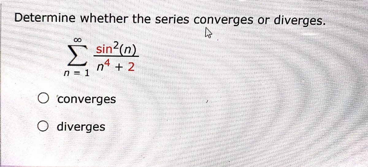 Determine whether the series converges or
diverges.
8.
5 sin?(n)
クタ
n* + 2
n = 1
O converges
O diverges

