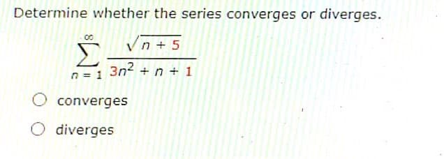 Determine whether the series converges or diverges.
Vn + 5
n = 1
3n?
+ n + 1
converges
diverges

