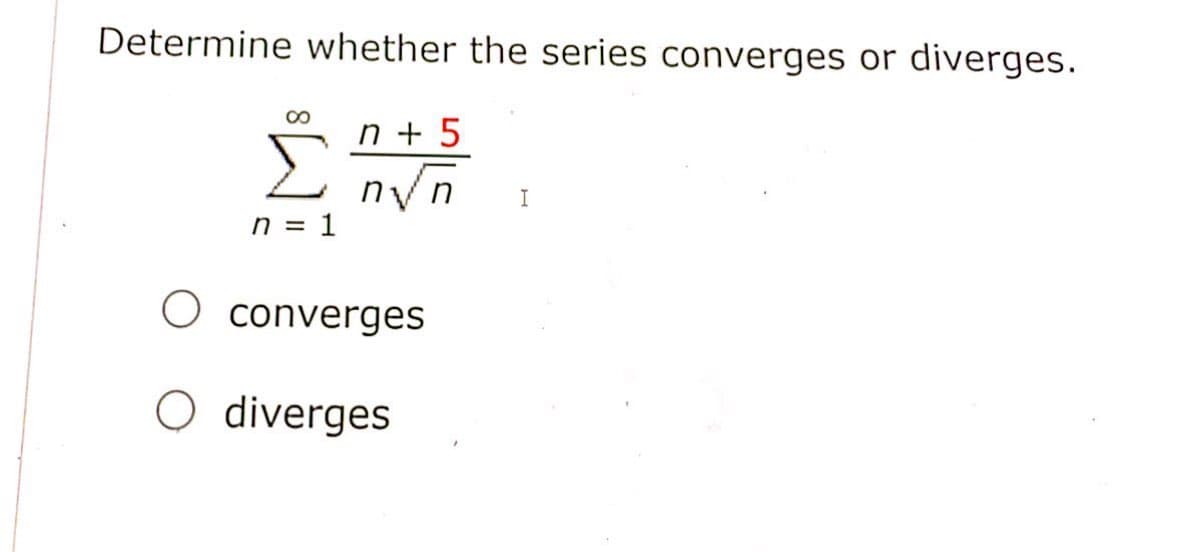 Determine whether the series converges or diverges.
n + 5
I
= u
1
O converges
O diverges

