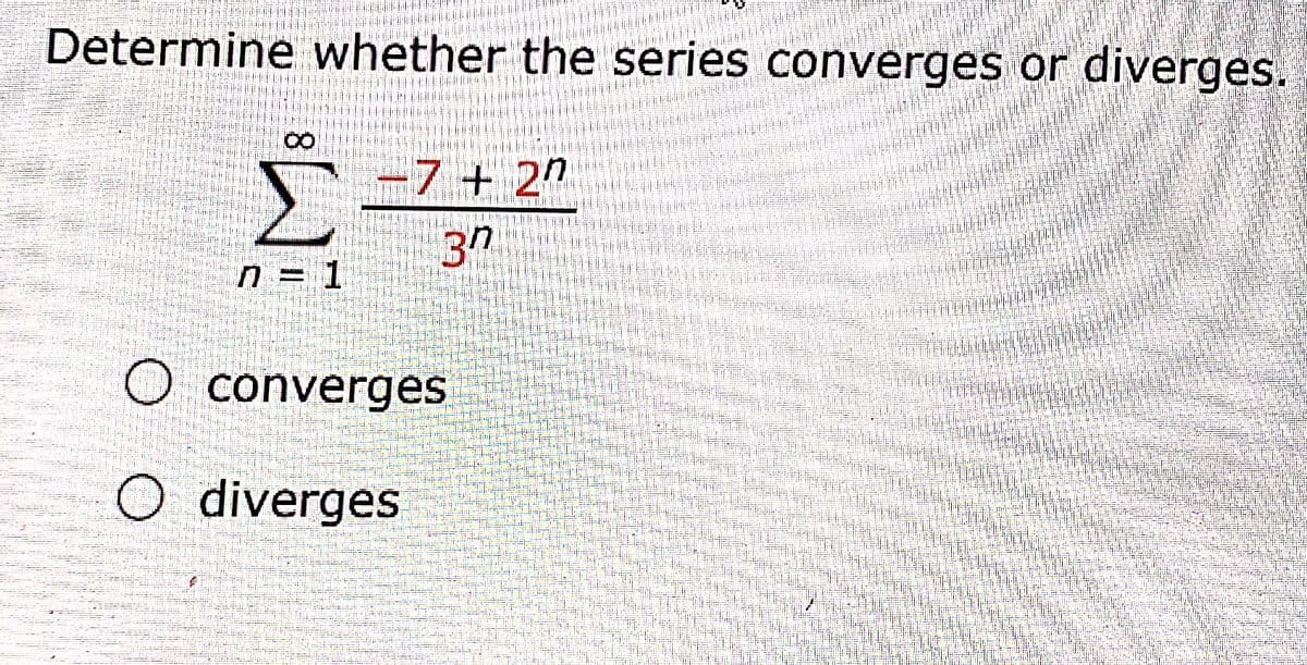 Determine whether the series converges or diverges.
-7+ 20
n = 1
O converges
diverges
8.
