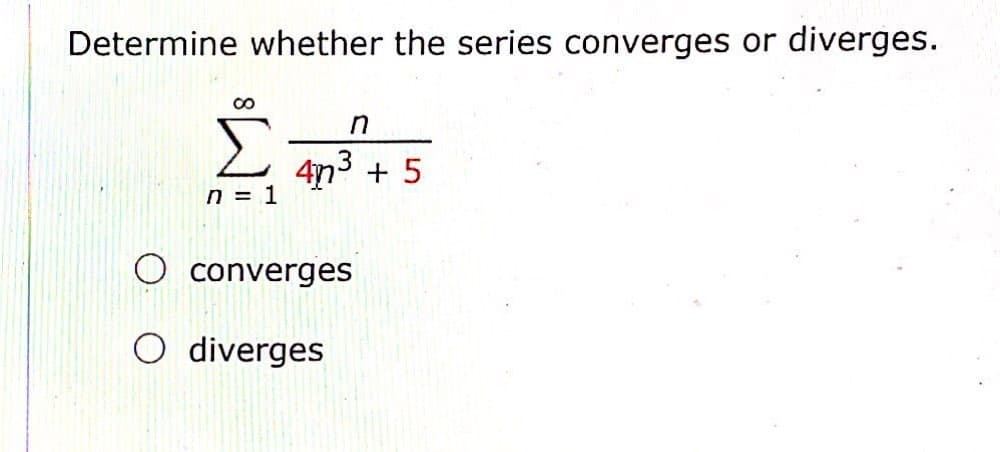 Determine whether the series converges or
diverges.
4n3
n = 1
+ 5
converges
O diverges
