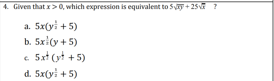 4. Given that x> 0, which expression is equivalent to 5Vxy + 25 v
?
a. 5x(y + 5)
b. 5x (y+ 5)
c. 5x (yi + 5)
d. 5x(y + 5)
