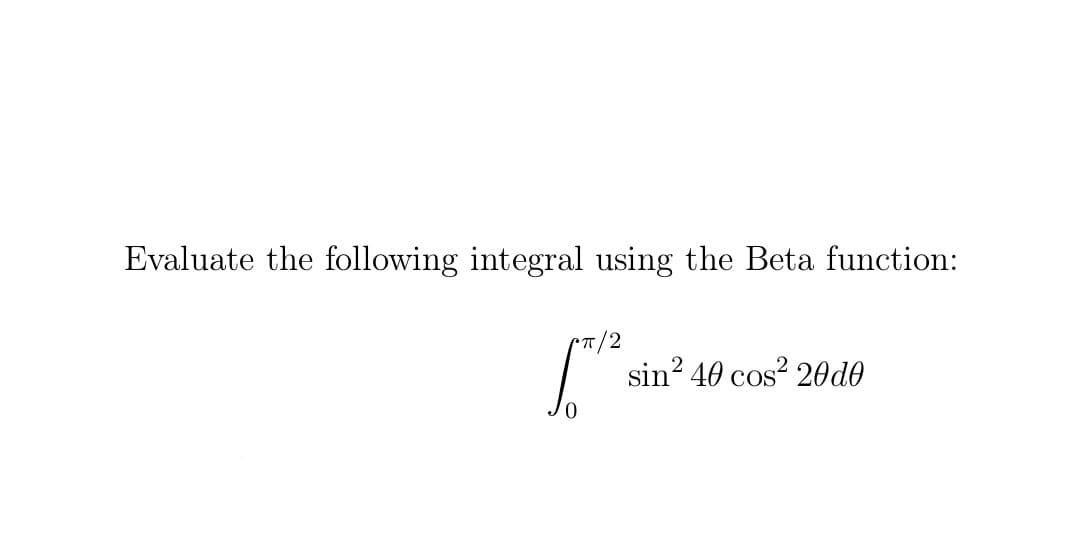Evaluate the following integral using the Beta function:
T/2
sin? 40 cos? 20d0
COS
