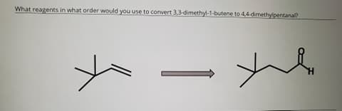 What reagents in what order would you use to convert 3,3-dimethyl-1-butene to 4,4 dimethypentanal?
