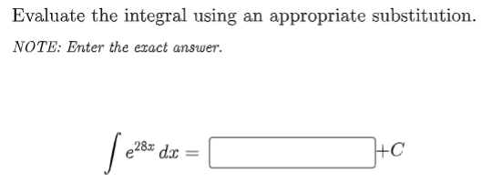 Evaluate the integral using an appropriate substitution.
NOTE: Enter the exact answer.
e28x
+C
