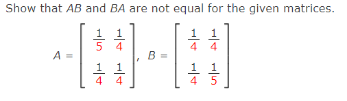 Show that AB and BA are not equal for the given matrices.
1 1
5 4
1 1
4 4
A =
B =
1 1
4 4
1 1
4
