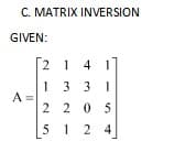 C. MATRIX INVERSION
GIVEN:
2 14 1
133
1
A =
2205
5124