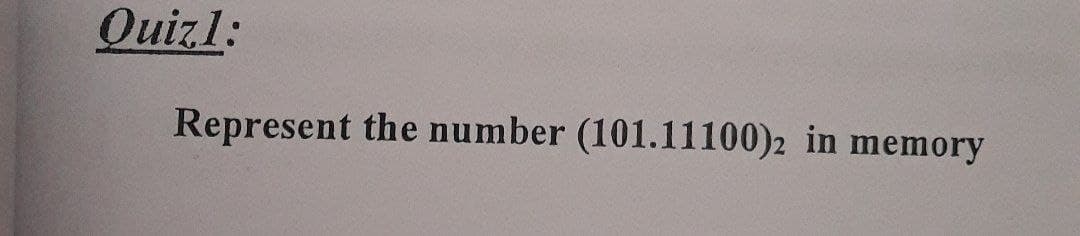 Quiz1:
Represent the number (101.11100)2 in memory
