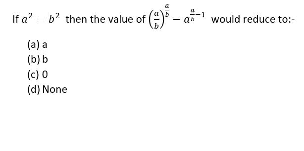 If a? = b² then the value of
()° – að 1 would reduce to:-
(a) a
(b) b
(c) 0
(d) None
