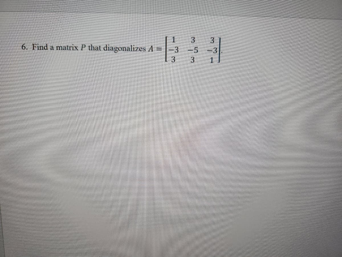 3 3
61
3
-3
3 3 1
6. Find a matrix P that diagonalizes A =