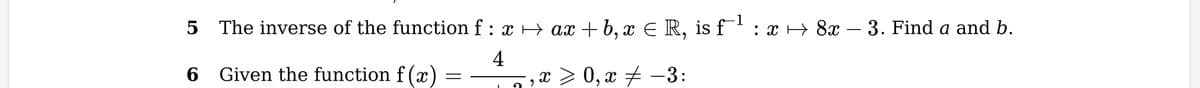 5 The inverse of the function f : x ↔ ax + b, x € R, is f¹ : x → 8x – 3. Find a and b.
4
6 Given the function f(x)
=
X 0,x‡ −3:
9